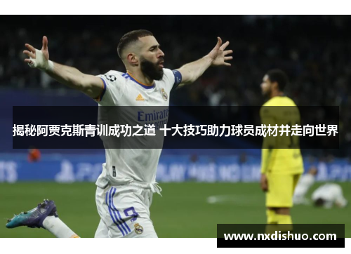 揭秘阿贾克斯青训成功之道 十大技巧助力球员成材并走向世界 揭秘阿贾克斯青训成功之道 十大技巧助力球员成材并走向世界