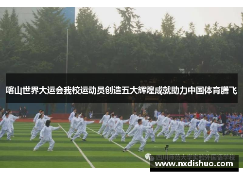 喀山世界大运会我校运动员创造五大辉煌成就助力中国体育腾飞