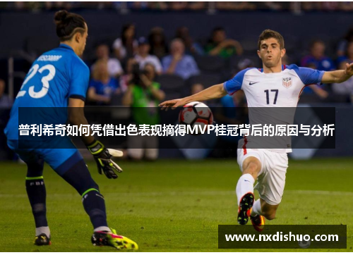 普利希奇如何凭借出色表现摘得MVP桂冠背后的原因与分析