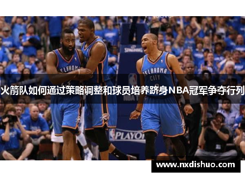 火箭队如何通过策略调整和球员培养跻身NBA冠军争夺行列