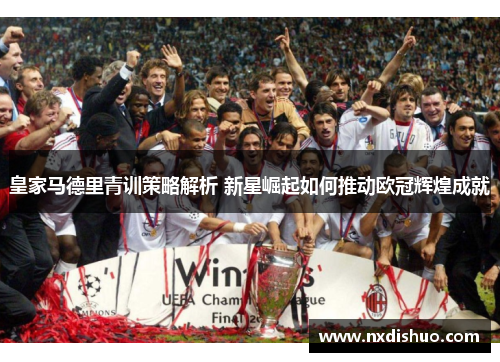 皇家马德里青训策略解析 新星崛起如何推动欧冠辉煌成就 皇家马德里青训策略解析 新星崛起如何推动欧冠辉煌成就