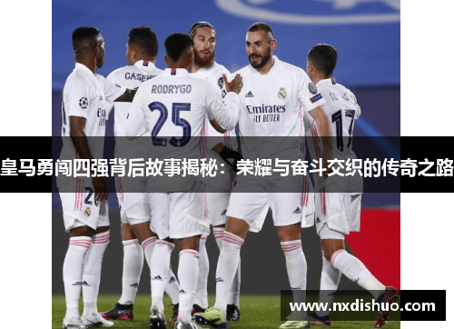 皇马勇闯四强背后故事揭秘:荣耀与奋斗交织的传奇之路 皇马勇闯四强背后故事揭秘:荣耀与奋斗交织的传奇之路