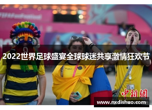 2022世界足球盛宴全球球迷共享激情狂欢节 2022世界足球盛宴全球球迷共享激情狂欢节