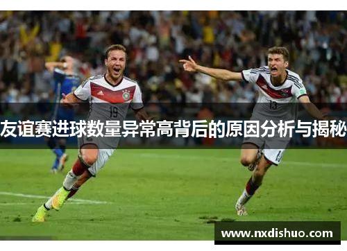 友谊赛进球数量异常高背后的原因分析与揭秘