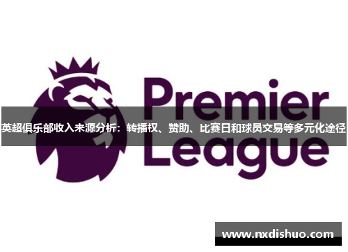 英超俱乐部收入来源分析：转播权、赞助、比赛日和球员交易等多元化途径
