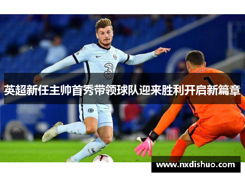 英超新任主帅首秀带领球队迎来胜利开启新篇章