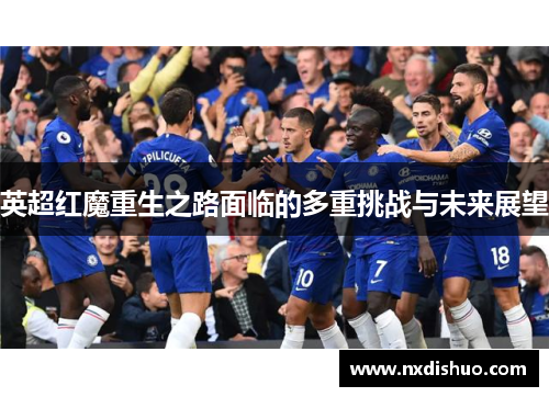 英超红魔重生之路面临的多重挑战与未来展望