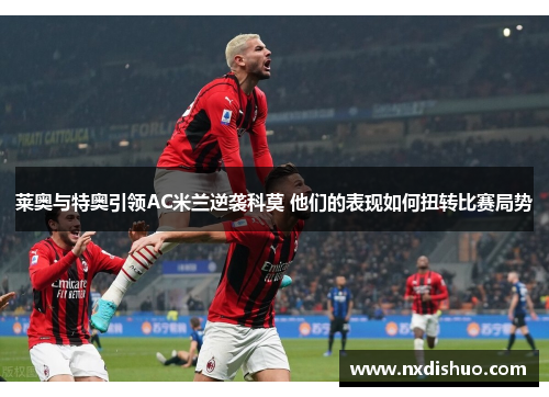 莱奥与特奥引领AC米兰逆袭科莫 他们的表现如何扭转比赛局势