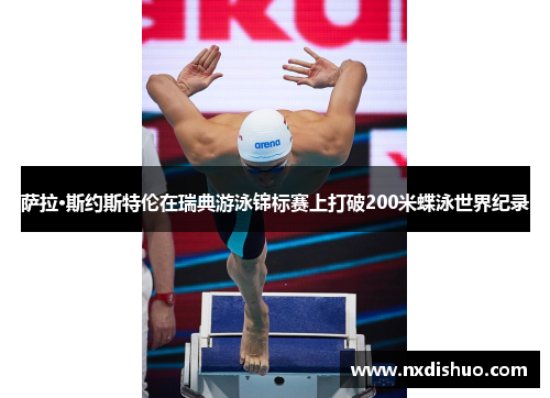 萨拉·斯约斯特伦在瑞典游泳锦标赛上打破200米蝶泳世界纪录