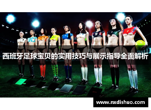 西班牙足球宝贝的实用技巧与展示指导全面解析