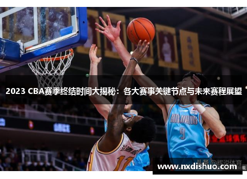 2023 CBA赛季终结时间大揭秘：各大赛事关键节点与未来赛程展望