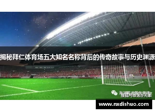 揭秘拜仁体育场五大知名名称背后的传奇故事与历史渊源 揭秘拜仁体育场五大知名名称背后的传奇故事与历史渊源