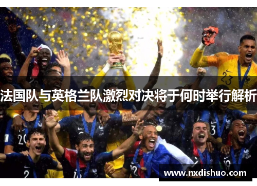 法国队与英格兰队激烈对决将于何时举行解析 法国队与英格兰队激烈对决将于何时举行解析