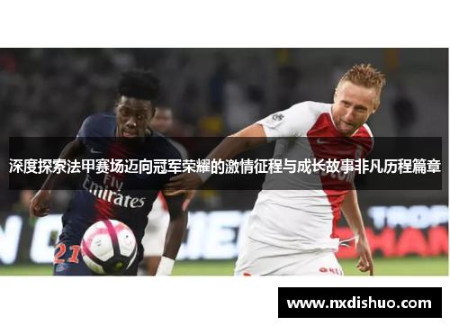 深度探索法甲赛场迈向冠军荣耀的激情征程与成长故事非凡历程篇章