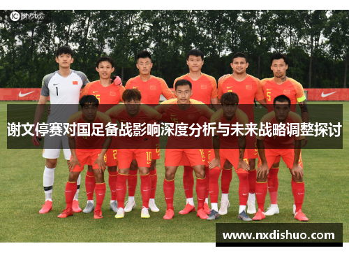 谢文停赛对国足备战影响深度分析与未来战略调整探讨 谢文停赛对国足备战影响深度分析与未来战略调整探讨