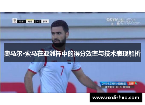 奥马尔·索马在亚洲杯中的得分效率与技术表现解析