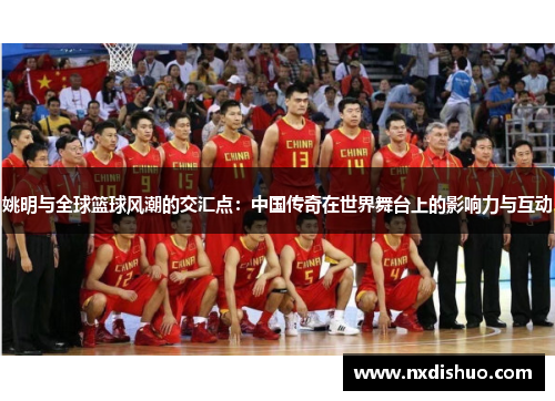 姚明与全球篮球风潮的交汇点：中国传奇在世界舞台上的影响力与互动