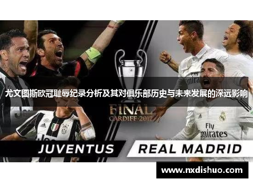 尤文图斯欧冠耻辱纪录分析及其对俱乐部历史与未来发展的深远影响