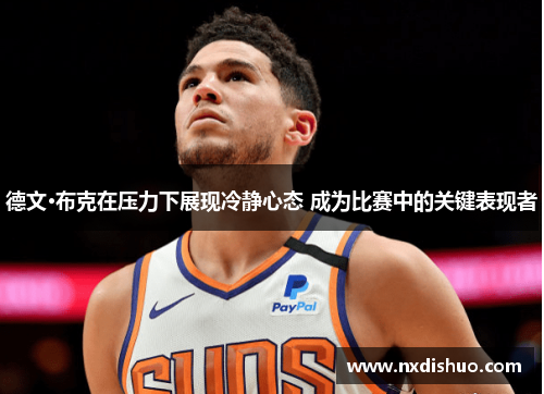 德文·布克在压力下展现冷静心态 成为比赛中的关键表现者