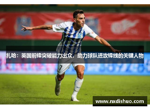 扎哈：英国前锋突破能力出众，助力球队进攻锋线的关键人物